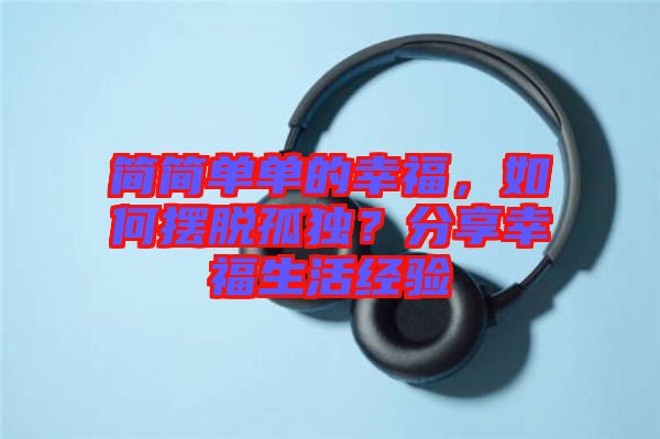 簡簡單單的幸福，如何擺脫孤獨？分享幸福生活經驗