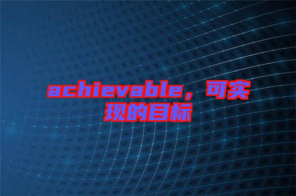 achievable，可實現(xiàn)的目標(biāo)