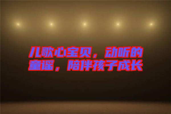 兒歌心寶貝，動(dòng)聽(tīng)的童謠，陪伴孩子成長(zhǎng)