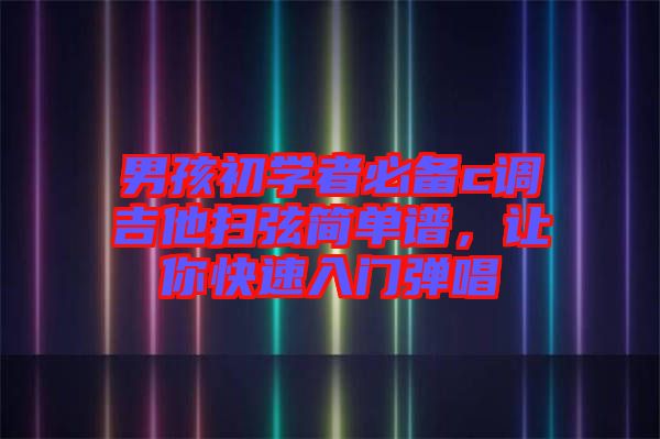 男孩初學(xué)者必備c調(diào)吉他掃弦簡(jiǎn)單譜，讓你快速入門彈唱