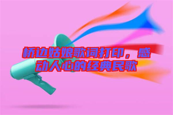橋邊姑娘歌詞打印，感動人心的經(jīng)典民歌
