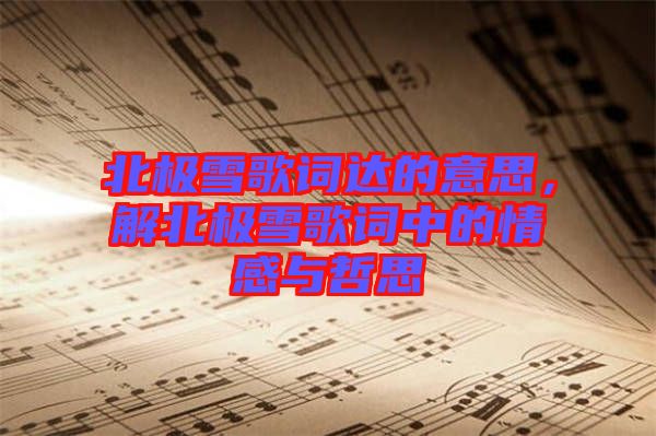 北極雪歌詞達的意思，解北極雪歌詞中的情感與哲思
