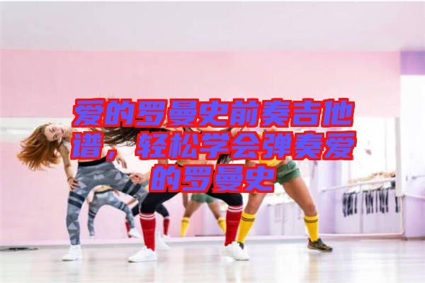 愛的羅曼史前奏吉他譜，輕松學(xué)會(huì)彈奏愛的羅曼史