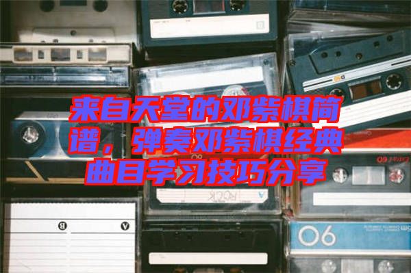 來(lái)自天堂的鄧紫棋簡(jiǎn)譜，彈奏鄧紫棋經(jīng)典曲目學(xué)習(xí)技巧分享