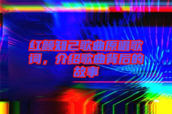 紅顏知己歌曲原唱歌詞，介紹歌曲背后的故事