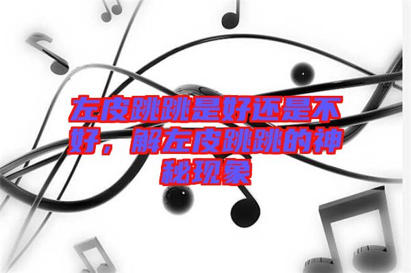 左皮跳跳是好還是不好，解左皮跳跳的神秘現(xiàn)象