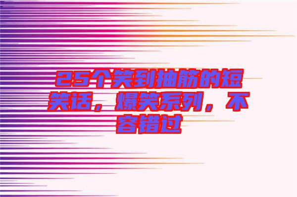 25個笑到抽筋的短笑話，爆笑系列，不容錯過