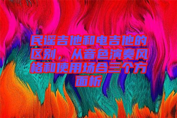 民謠吉他和電吉他的區(qū)別，從音色演奏風(fēng)格和使用場(chǎng)合三個(gè)方面析
