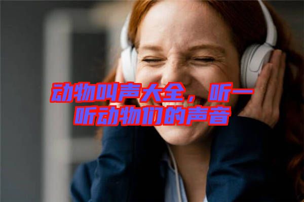 動物叫聲大全，聽一聽動物們的聲音