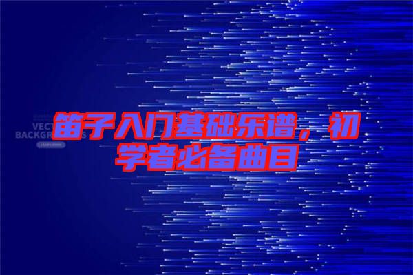 笛子入門基礎樂譜，初學者必備曲目