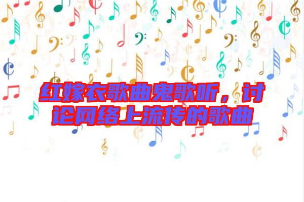 紅嫁衣歌曲鬼歌聽，討論網(wǎng)絡(luò)上流傳的歌曲