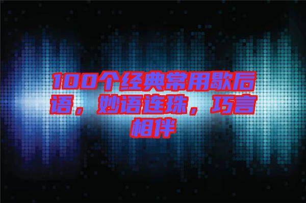 100個經(jīng)典常用歇后語，妙語連珠，巧言相伴