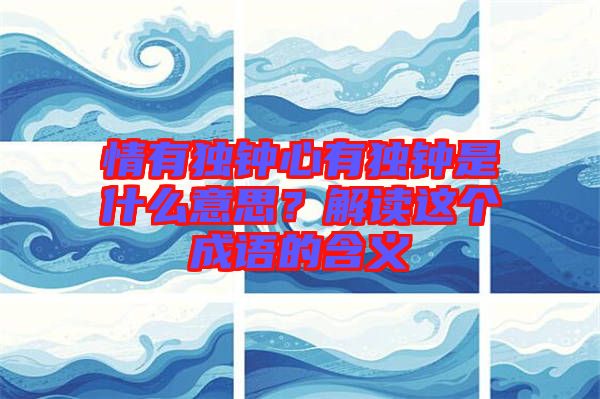 情有獨(dú)鐘心有獨(dú)鐘是什么意思？解讀這個成語的含義