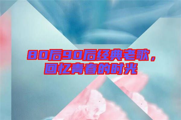 80后90后經(jīng)典老歌，回憶青春的時(shí)光
