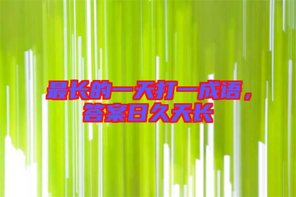 最長(zhǎng)的一天打一成語，答案日久天長(zhǎng)