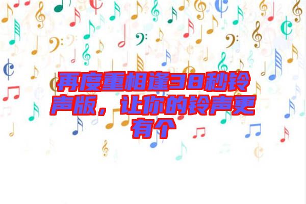 再度重相逢38秒鈴聲版，讓你的鈴聲更有個