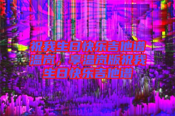 祝我生日快樂吉他譜溫嵐，享溫嵐版祝我生日快樂吉他譜