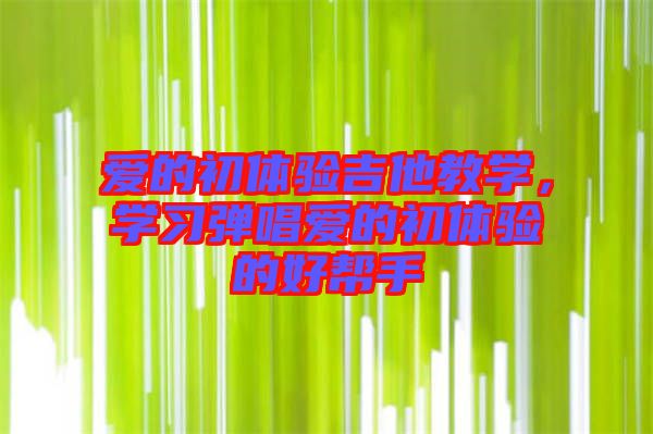 愛(ài)的初體驗(yàn)吉他教學(xué)，學(xué)習(xí)彈唱愛(ài)的初體驗(yàn)的好幫手