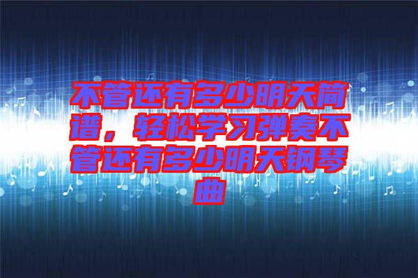 不管還有多少明天簡譜，輕松學習彈奏不管還有多少明天鋼琴曲