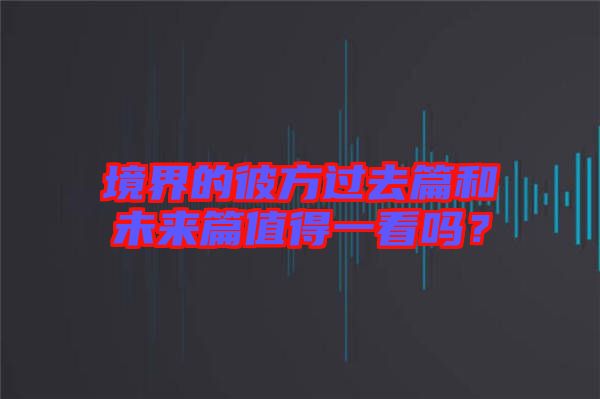 境界的彼方過去篇和未來篇值得一看嗎？