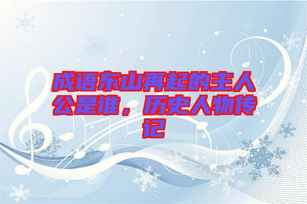 成語東山再起的主人公是誰，歷史人物傳記