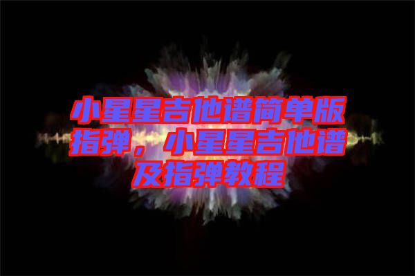 小星星吉他譜簡單版指彈，小星星吉他譜及指彈教程