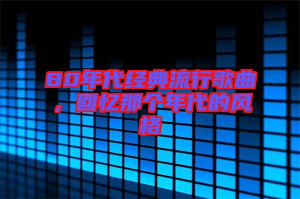 80年代經典流行歌曲，回憶那個年代的風格