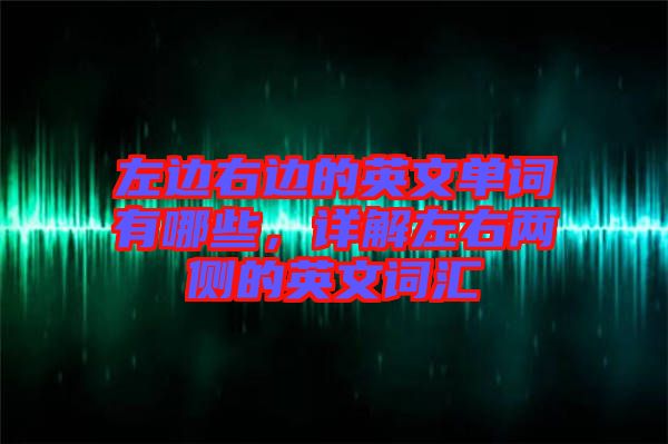 左邊右邊的英文單詞有哪些，詳解左右兩側(cè)的英文詞匯