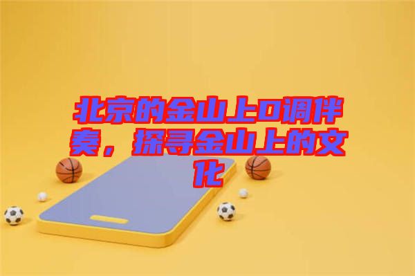 北京的金山上D調(diào)伴奏，探尋金山上的文化