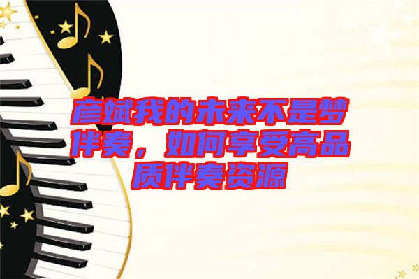 彥斌我的未來不是夢伴奏，如何享受高品質(zhì)伴奏資源