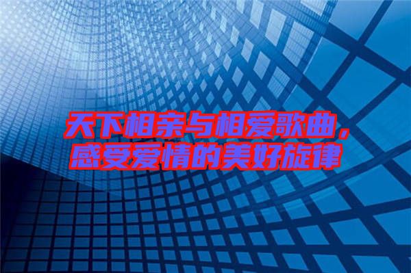 天下相親與相愛歌曲，感受愛情的美好旋律
