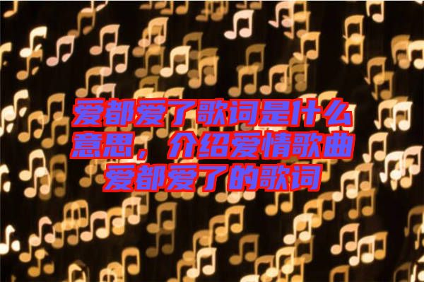 愛都愛了歌詞是什么意思，介紹愛情歌曲愛都愛了的歌詞