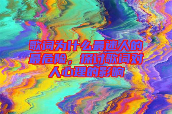 歌詞為什么最迷人的最危險，探討歌詞對人心理的影響