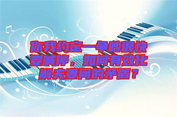 你我約定一爭(zhēng)吵很快要喊停，如何有效化解夫妻間的矛盾？