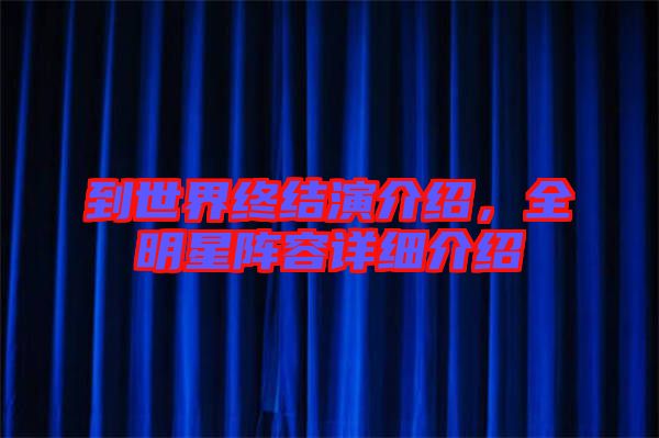 到世界終結(jié)演介紹，全明星陣容詳細(xì)介紹