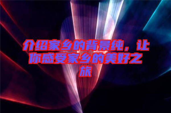 介紹家鄉(xiāng)的背景純，讓你感受家鄉(xiāng)的美好之旅
