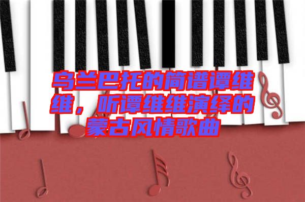 烏蘭巴托的簡譜譚維維，聽譚維維演繹的蒙古風(fēng)情歌曲