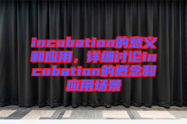 incubation的意義和應(yīng)用，詳細(xì)討論incubation的概念和應(yīng)用場(chǎng)景