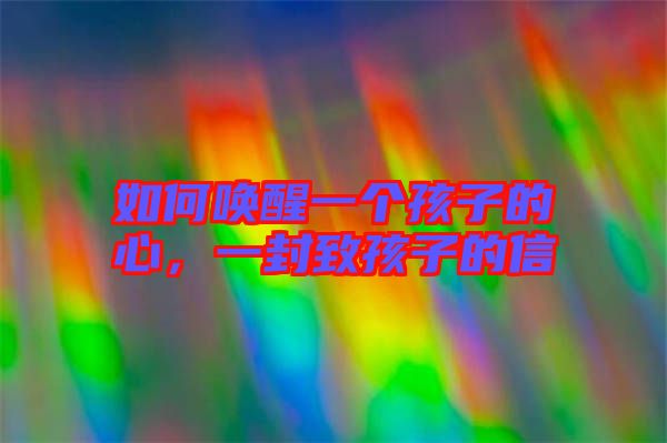 如何喚醒一個(gè)孩子的心，一封致孩子的信