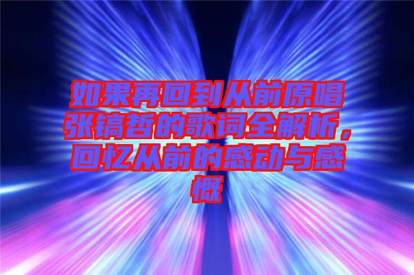 如果再回到從前原唱張鎬哲的歌詞全解析，回憶從前的感動與感慨