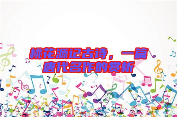 桃花源記古詩，一篇唐代名作的賞析