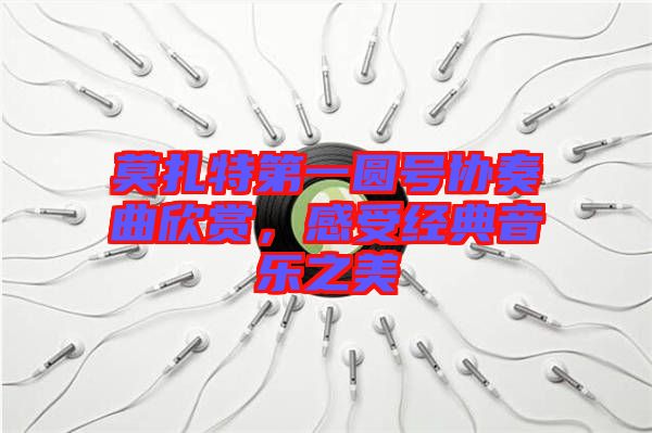 莫扎特第一圓號(hào)協(xié)奏曲欣賞，感受經(jīng)典音樂之美