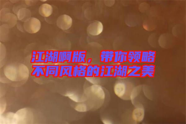 江湖啊版，帶你領(lǐng)略不同風(fēng)格的江湖之美