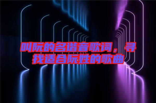 叫阮的名諧音歌詞，尋找適合阮姓的歌曲