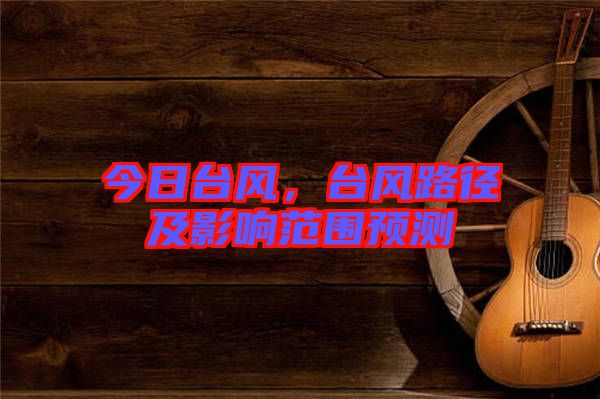 今日臺(tái)風(fēng)，臺(tái)風(fēng)路徑及影響范圍預(yù)測(cè)