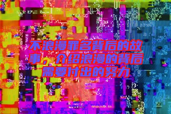 不浪漫罪名背后的故事，介紹浪漫的背后需要付出的努力