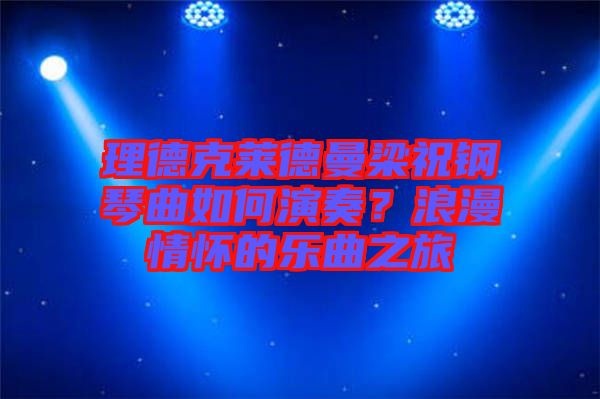 理德克萊德曼梁祝鋼琴曲如何演奏？浪漫情懷的樂曲之旅
