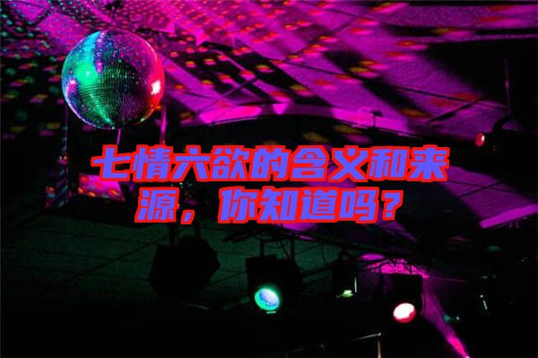 七情六欲的含義和來源，你知道嗎？