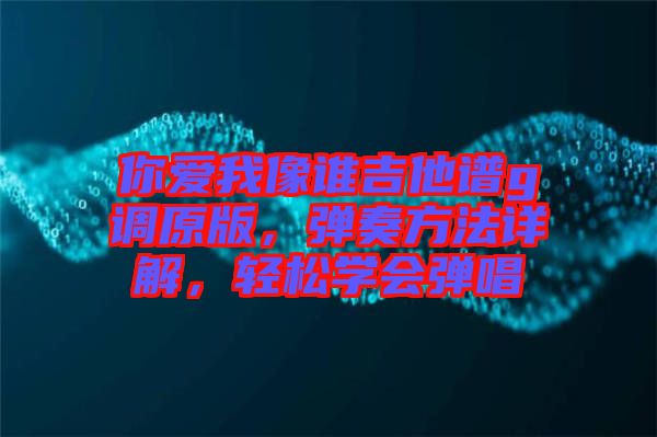 你愛(ài)我像誰(shuí)吉他譜g調(diào)原版，彈奏方法詳解，輕松學(xué)會(huì)彈唱