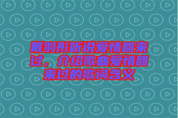 戴羽彤聽(tīng)說(shuō)愛(ài)情回來(lái)過(guò)，介紹歌曲愛(ài)情回來(lái)過(guò)的歌詞含義